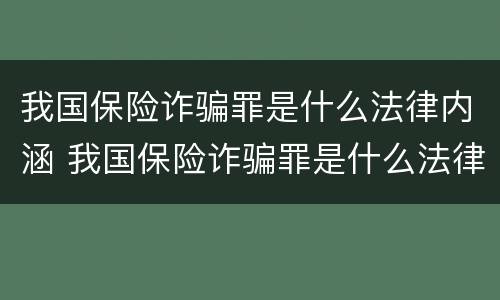 我国保险诈骗罪是什么法律内涵 我国保险诈骗罪是什么法律内涵的