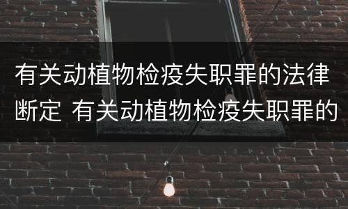 有关动植物检疫失职罪的法律断定 有关动植物检疫失职罪的法律断定标准