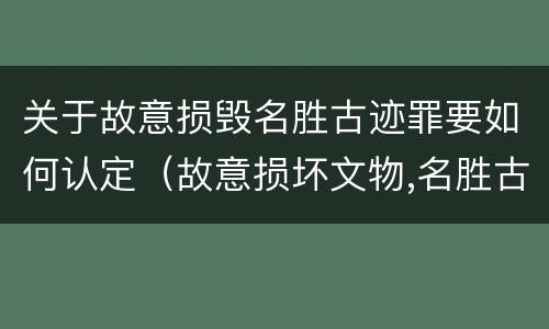关于故意损毁名胜古迹罪要如何认定（故意损坏文物,名胜古迹行为）