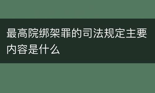 最高院绑架罪的司法规定主要内容是什么