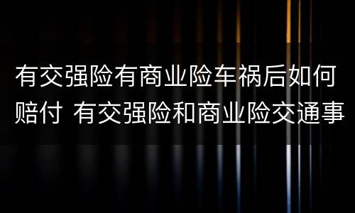 有交强险有商业险车祸后如何赔付 有交强险和商业险交通事故肇事者怎么赔偿