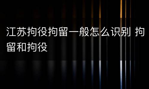 江苏拘役拘留一般怎么识别 拘留和拘役