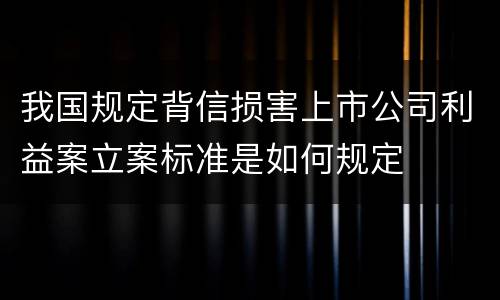 我国规定背信损害上市公司利益案立案标准是如何规定