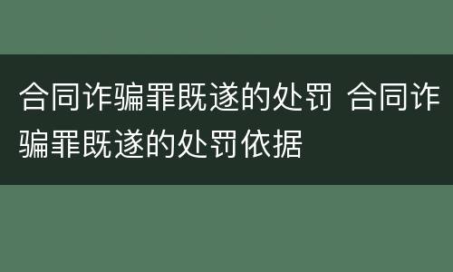 合同诈骗罪既遂的处罚 合同诈骗罪既遂的处罚依据