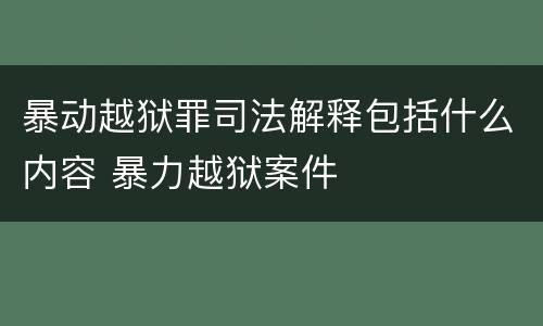 暴动越狱罪司法解释包括什么内容 暴力越狱案件