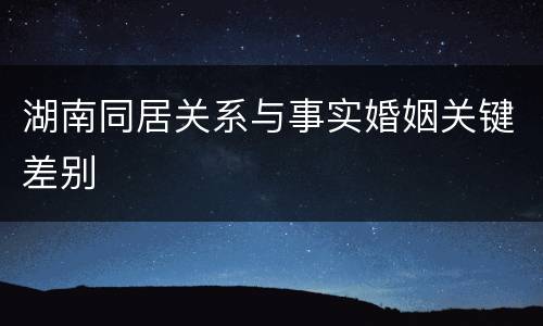 湖南同居关系与事实婚姻关键差别