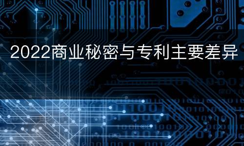 2022商业秘密与专利主要差异