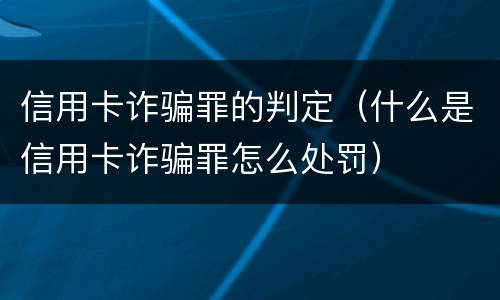 信用卡诈骗罪的判定（什么是信用卡诈骗罪怎么处罚）