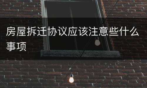 房屋拆迁协议应该注意些什么事项