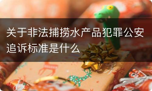 关于非法捕捞水产品犯罪公安追诉标准是什么