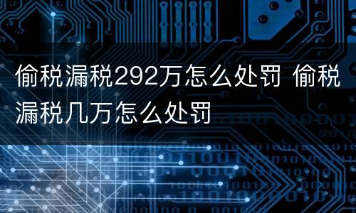 偷税漏税292万怎么处罚 偷税漏税几万怎么处罚