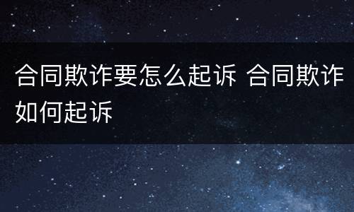 合同欺诈要怎么起诉 合同欺诈如何起诉