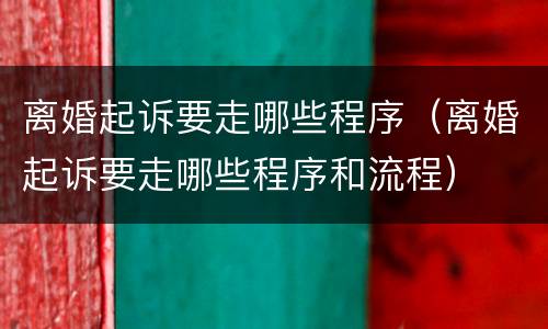 离婚起诉要走哪些程序（离婚起诉要走哪些程序和流程）