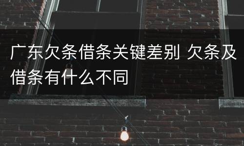 广东欠条借条关键差别 欠条及借条有什么不同