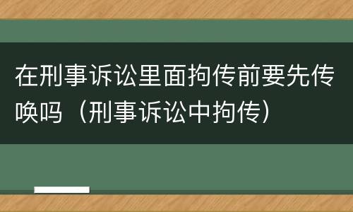 在刑事诉讼里面拘传前要先传唤吗（刑事诉讼中拘传）