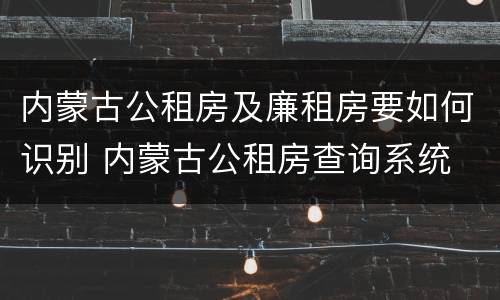 内蒙古公租房及廉租房要如何识别 内蒙古公租房查询系统