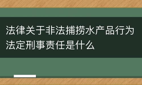 法律关于非法捕捞水产品行为法定刑事责任是什么