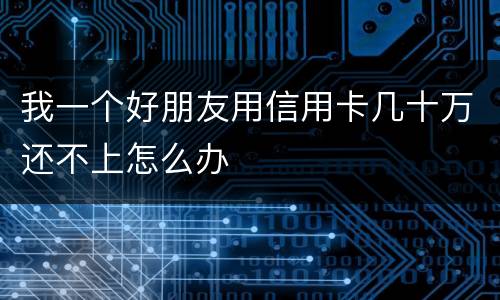我一个好朋友用信用卡几十万还不上怎么办