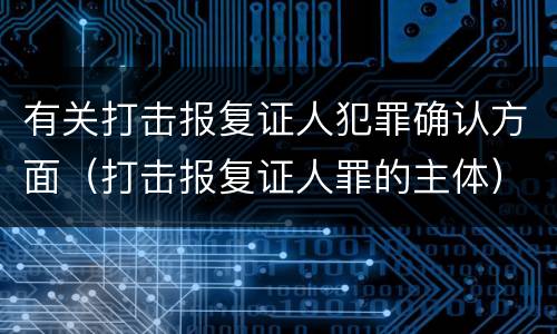 有关打击报复证人犯罪确认方面（打击报复证人罪的主体）