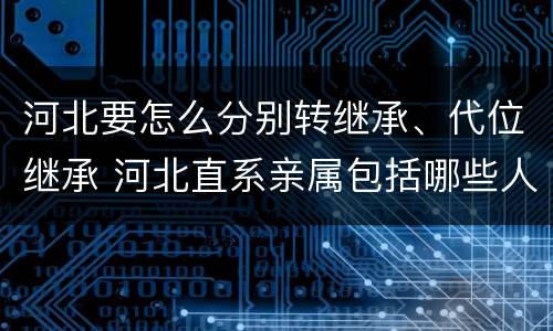 河北要怎么分别转继承、代位继承 河北直系亲属包括哪些人