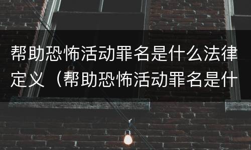 帮助恐怖活动罪名是什么法律定义（帮助恐怖活动罪名是什么法律定义的）