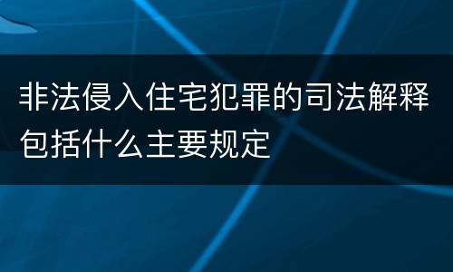 非法侵入住宅犯罪的司法解释包括什么主要规定