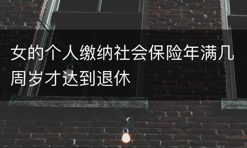 女的个人缴纳社会保险年满几周岁才达到退休
