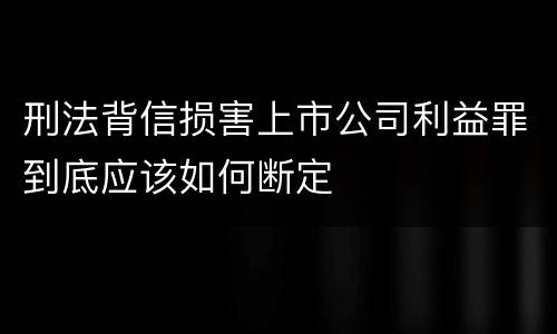 刑法背信损害上市公司利益罪到底应该如何断定