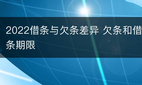 2022借条与欠条差异 欠条和借条期限