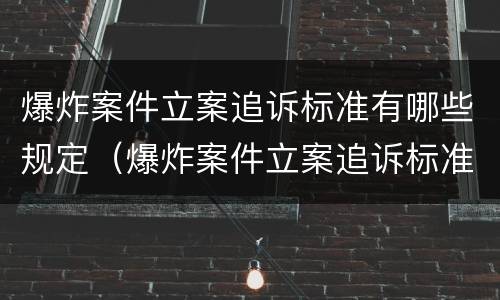爆炸案件立案追诉标准有哪些规定(爆炸案件立案追诉标准有哪些规定条件)