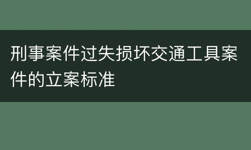 刑事案件过失损坏交通工具案件的立案标准