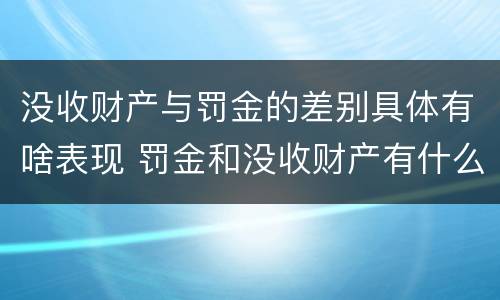 没收财产与罚金的差别具体有啥表现 罚金和没收财产有什么区别