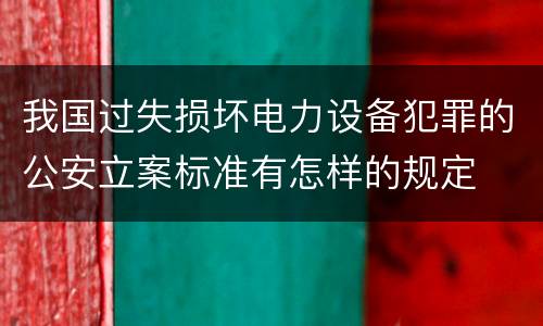 我国过失损坏电力设备犯罪的公安立案标准有怎样的规定