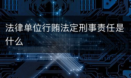 法律单位行贿法定刑事责任是什么