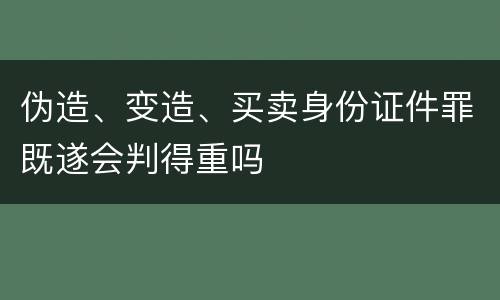 伪造、变造、买卖身份证件罪既遂会判得重吗