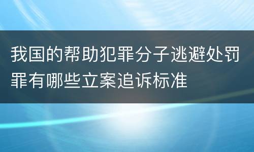 我国的帮助犯罪分子逃避处罚罪有哪些立案追诉标准