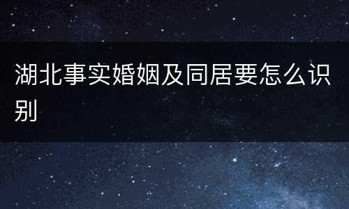 湖北事实婚姻及同居要怎么识别