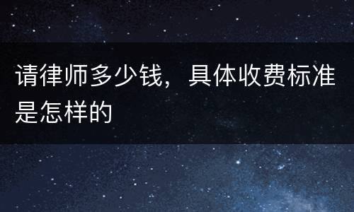 请律师多少钱，具体收费标准是怎样的