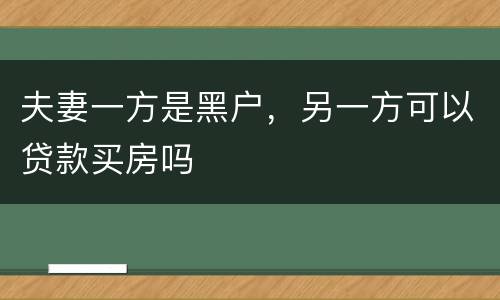 夫妻一方是黑户，另一方可以贷款买房吗