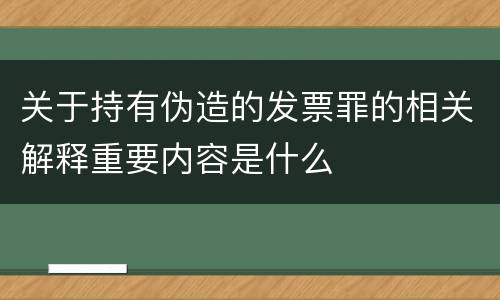 关于持有伪造的发票罪的相关解释重要内容是什么