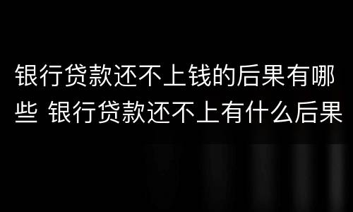 银行贷款还不上钱的后果有哪些 银行贷款还不上有什么后果