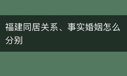 福建同居关系、事实婚姻怎么分别