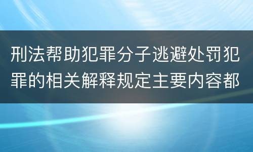 刑法帮助犯罪分子逃避处罚犯罪的相关解释规定主要内容都有哪些
