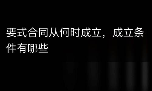 要式合同从何时成立，成立条件有哪些