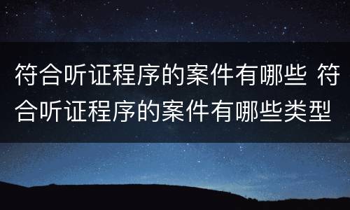 符合听证程序的案件有哪些 符合听证程序的案件有哪些类型