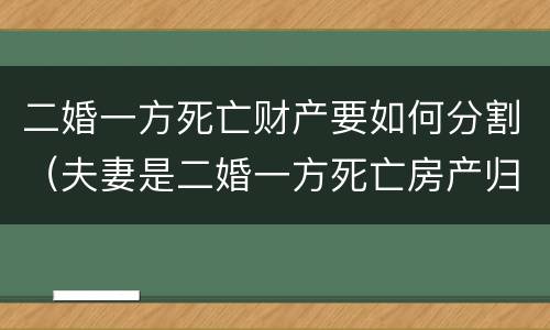 二婚一方死亡财产要如何分割（夫妻是二婚一方死亡房产归谁）