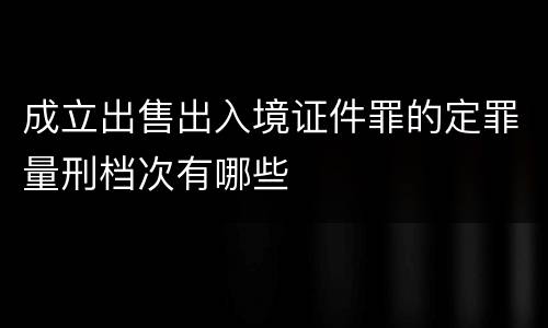 成立出售出入境证件罪的定罪量刑档次有哪些