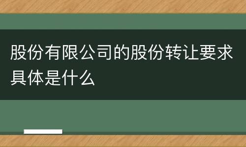 股份有限公司的股份转让要求具体是什么