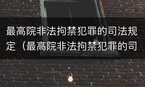 最高院非法拘禁犯罪的司法规定（最高院非法拘禁犯罪的司法规定是什么）