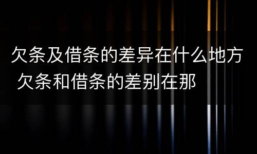 欠条及借条的差异在什么地方 欠条和借条的差别在那